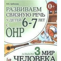 Альбом задачник. Развиваем связную речь у детей с ОНР. Мир человека 6-7 лет № 3. Арбекова Н. Е.