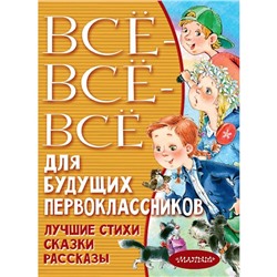 Всё-всё-всё для будущих первоклассников. Успенский Э.Н., Маршак С.Я., Михалков С.В., и другие