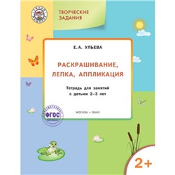 Творческие задания 2+. Раскрашивание, лепка, аппликация. Ульева Е.А.