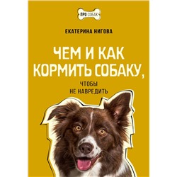 386377 АСТ Екатерина Нигова "Чем и как кормить собаку, чтобы не навредить"