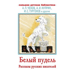 Белый пудель. Рассказы русских писателей. Чехов Антон Павлович, Тургенев Иван Сергеевич, Куприн Александр Иванович и другие