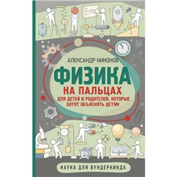 Физика на пальцах. Для детей и родителей, которые хотят объяснять детям. Никонов А. П.