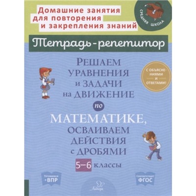 Тетрадь-репетитор. Решаем уравнения и задачи на движение по математике,осваиваем действия с дробями 5-6 классы