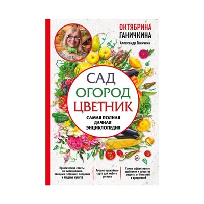 Сад. Огород. Цветник. Самая полная дачная энциклопедия. Ганичкина О. А., Ганичкин А. В.