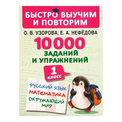 Быстро выучим и повторим. 10000 заданий и упражнений. 1 класс. Русский язык, математика, окружающий мир. Узорова О.А., Нефедова Е.А.